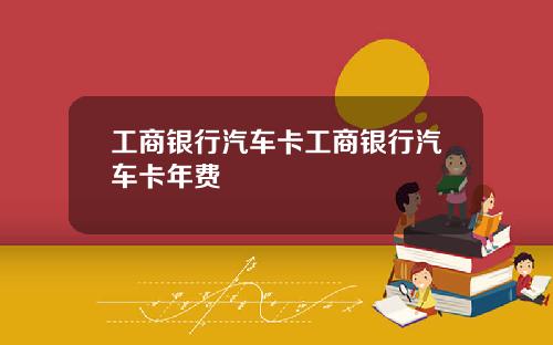 工商银行汽车卡工商银行汽车卡年费