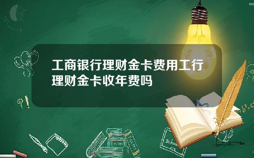 工商银行理财金卡费用工行理财金卡收年费吗