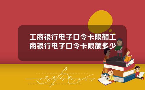 工商银行电子口令卡限额工商银行电子口令卡限额多少