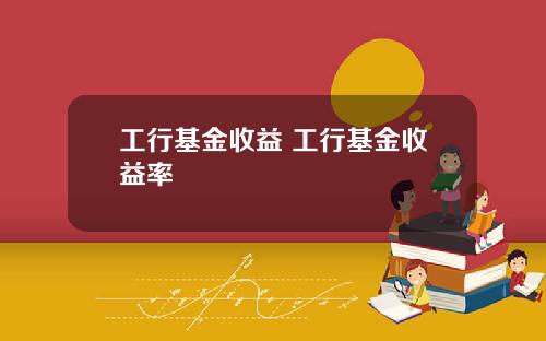 工行基金收益 工行基金收益率