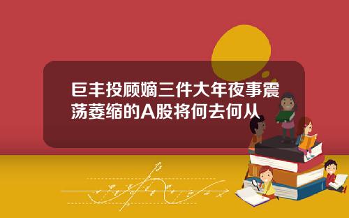 巨丰投顾嫡三件大年夜事震荡萎缩的A股将何去何从