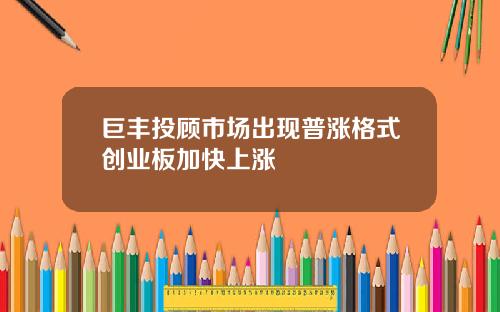 巨丰投顾市场出现普涨格式创业板加快上涨