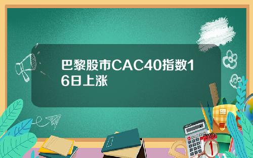 巴黎股市CAC40指数16日上涨