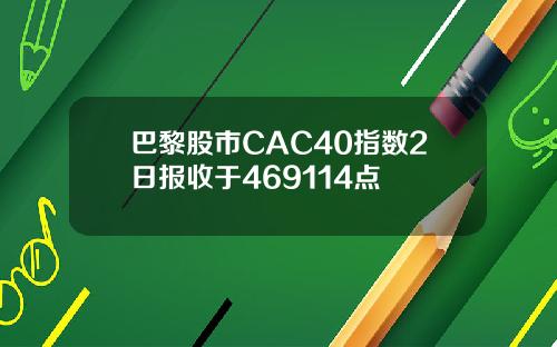 巴黎股市CAC40指数2日报收于469114点