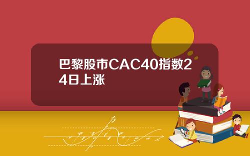 巴黎股市CAC40指数24日上涨