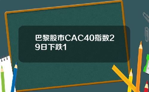巴黎股市CAC40指数29日下跌1