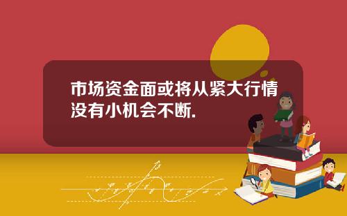 市场资金面或将从紧大行情没有小机会不断.