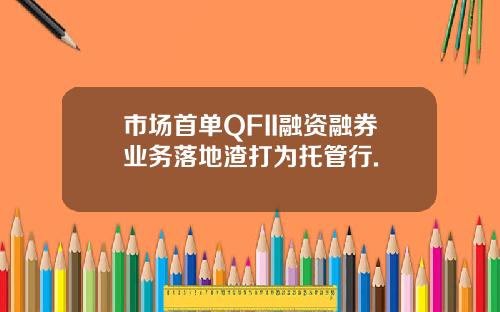 市场首单QFII融资融券业务落地渣打为托管行.