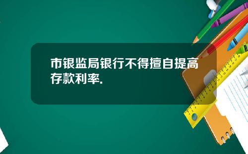 市银监局银行不得擅自提高存款利率.