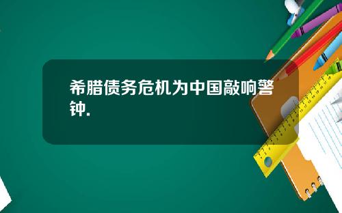 希腊债务危机为中国敲响警钟.