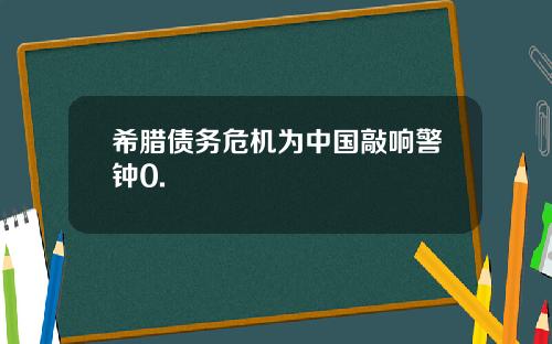 希腊债务危机为中国敲响警钟0.