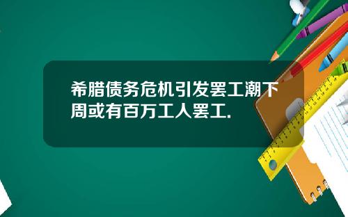 希腊债务危机引发罢工潮下周或有百万工人罢工.