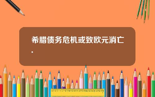 希腊债务危机或致欧元消亡.