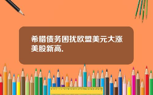 希腊债务困扰欧盟美元大涨美股新高.