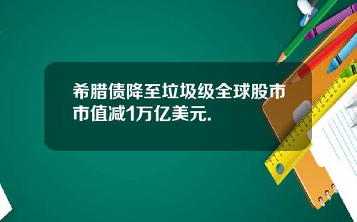 希腊债降至垃圾级全球股市市值减1万亿美元.