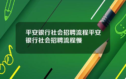平安银行社会招聘流程平安银行社会招聘流程慢