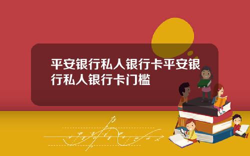 平安银行私人银行卡平安银行私人银行卡门槛
