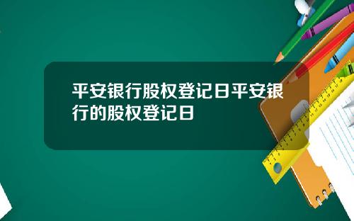 平安银行股权登记日平安银行的股权登记日