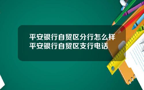 平安银行自贸区分行怎么样平安银行自贸区支行电话