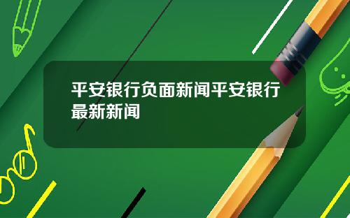 平安银行负面新闻平安银行最新新闻