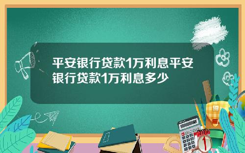平安银行贷款1万利息平安银行贷款1万利息多少