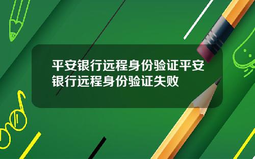 平安银行远程身份验证平安银行远程身份验证失败
