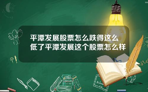 平潭发展股票怎么跌得这么低了平潭发展这个股票怎么样