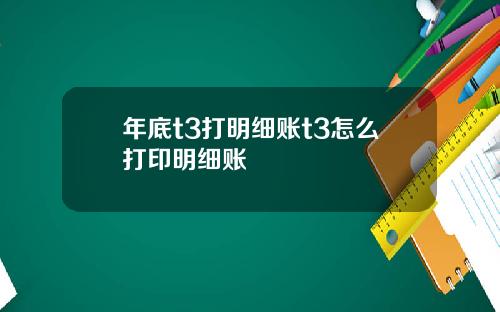 年底t3打明细账t3怎么打印明细账
