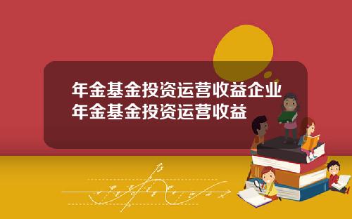 年金基金投资运营收益企业年金基金投资运营收益