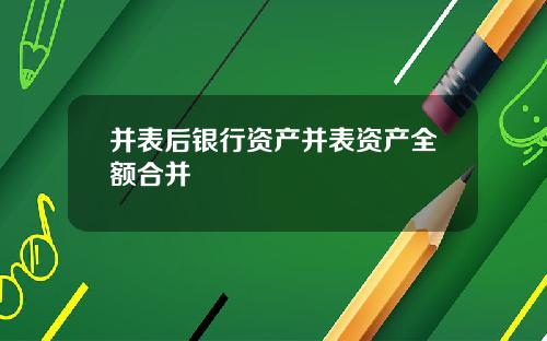 并表后银行资产并表资产全额合并