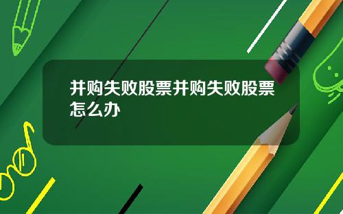 并购失败股票并购失败股票怎么办