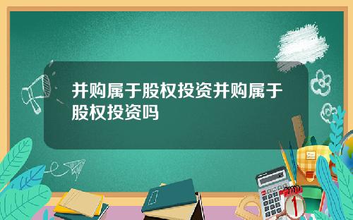 并购属于股权投资并购属于股权投资吗