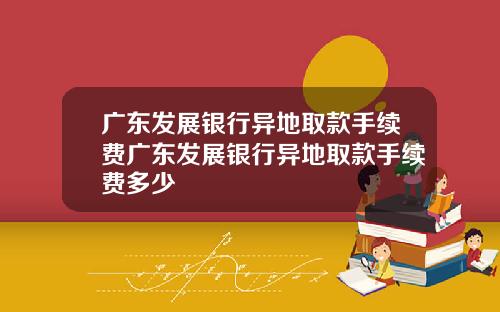 广东发展银行异地取款手续费广东发展银行异地取款手续费多少