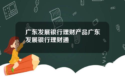 广东发展银行理财产品广东发展银行理财通