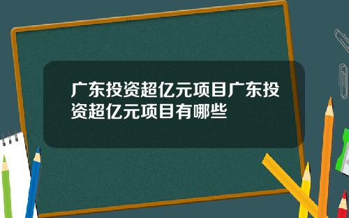 广东投资超亿元项目广东投资超亿元项目有哪些