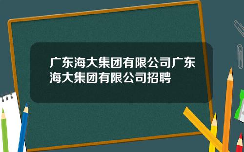 广东海大集团有限公司广东海大集团有限公司招聘