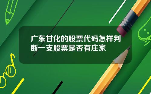 广东甘化的股票代码怎样判断一支股票是否有庄家