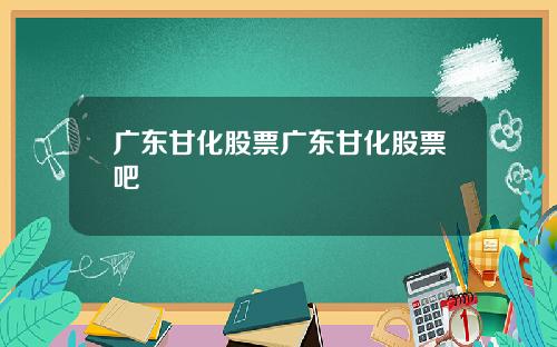 广东甘化股票广东甘化股票吧