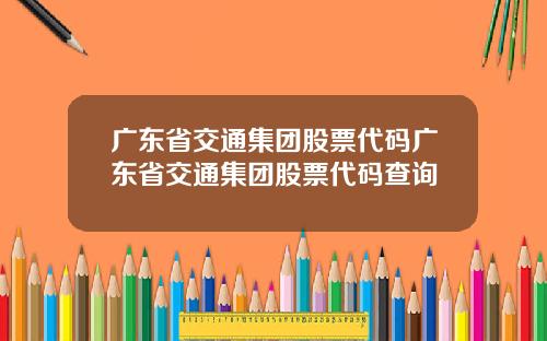 广东省交通集团股票代码广东省交通集团股票代码查询