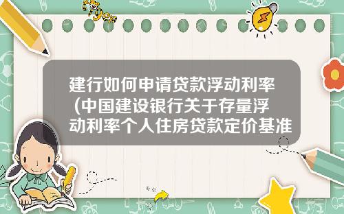建行如何申请贷款浮动利率 (中国建设银行关于存量浮动利率个人住房贷款定价基准转换的公告)