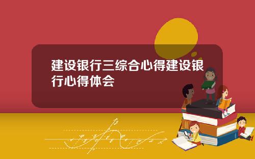 建设银行三综合心得建设银行心得体会