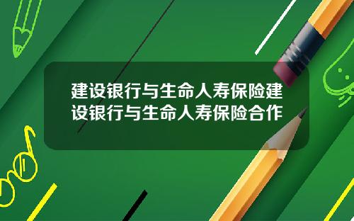建设银行与生命人寿保险建设银行与生命人寿保险合作