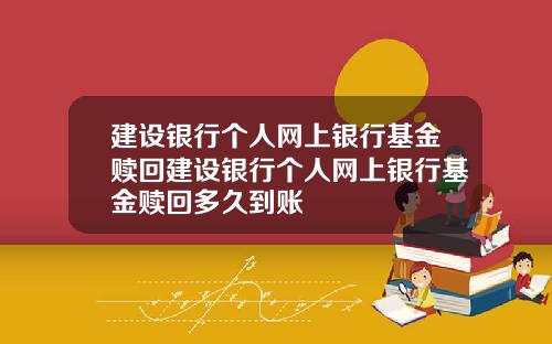 建设银行个人网上银行基金赎回建设银行个人网上银行基金赎回多久到账