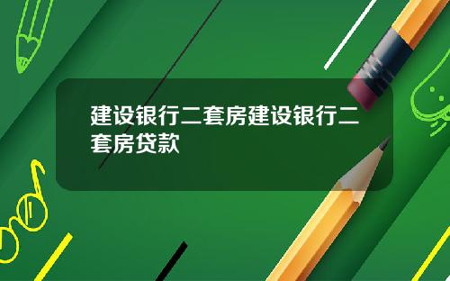 建设银行二套房建设银行二套房贷款