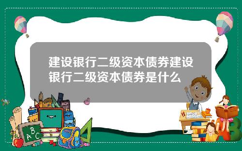 建设银行二级资本债券建设银行二级资本债券是什么