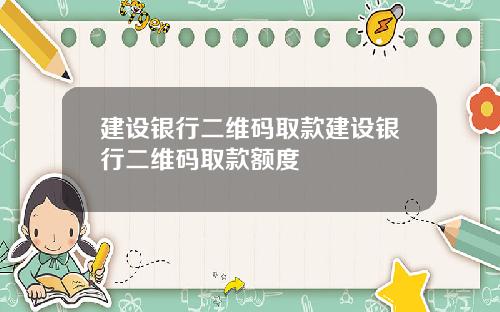 建设银行二维码取款建设银行二维码取款额度