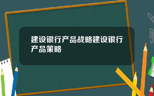 建设银行产品战略建设银行产品策略