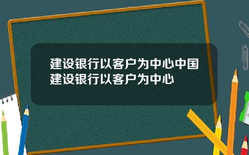 建设银行以客户为中心中国建设银行以客户为中心