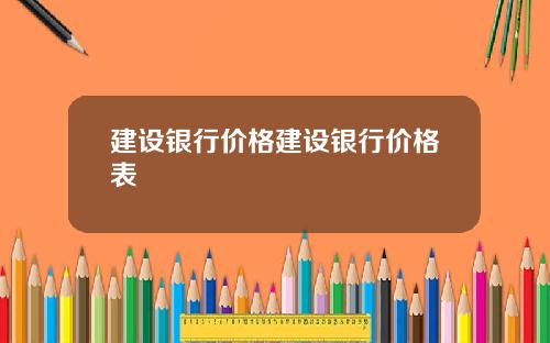 建设银行价格建设银行价格表