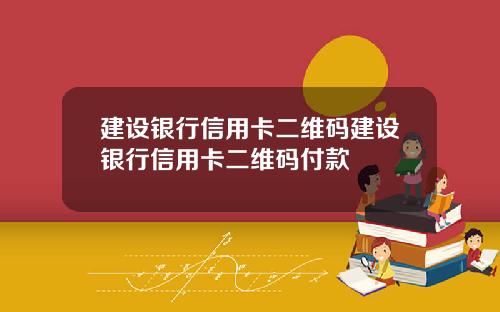 建设银行信用卡二维码建设银行信用卡二维码付款